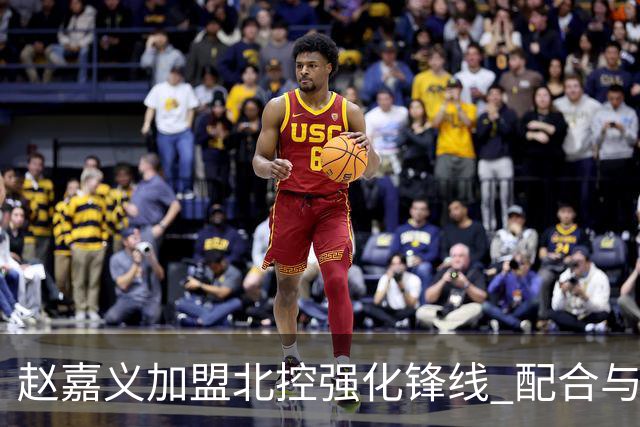 赵嘉义加盟北控强化锋线 配合与组织能力仍需提升